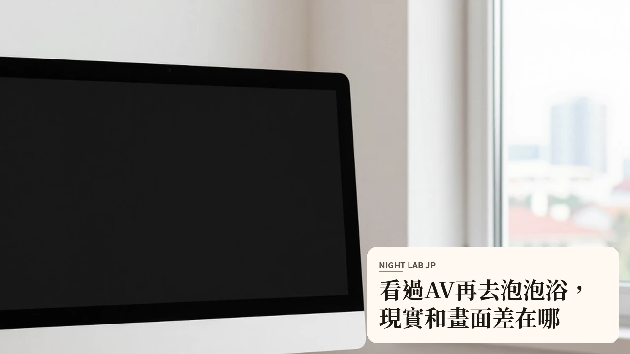 看過AV再去泡泡浴，現實和畫面差在哪