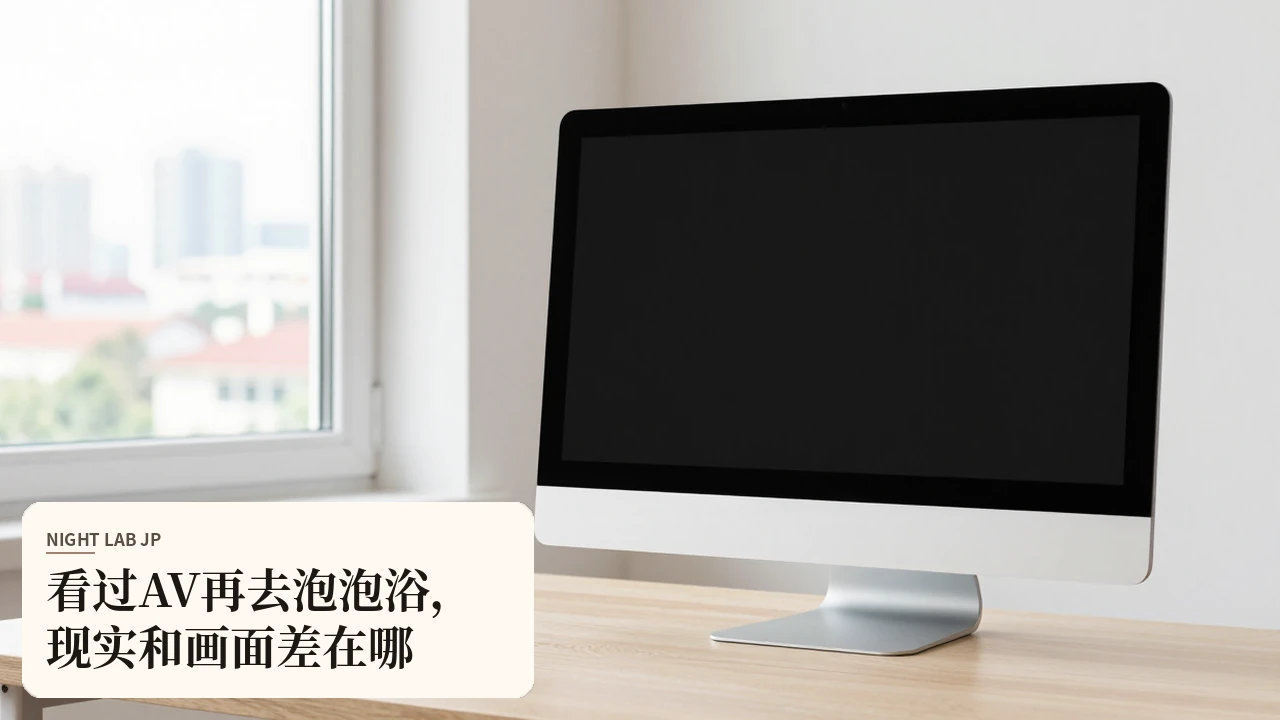 看过AV再去泡泡浴，现实和画面差在哪