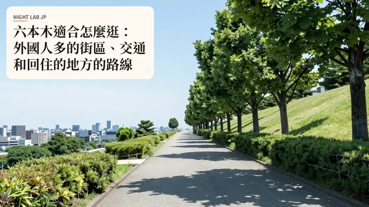 六本木適合怎麼逛：外國人多的街區、交通和回住的地方的路線